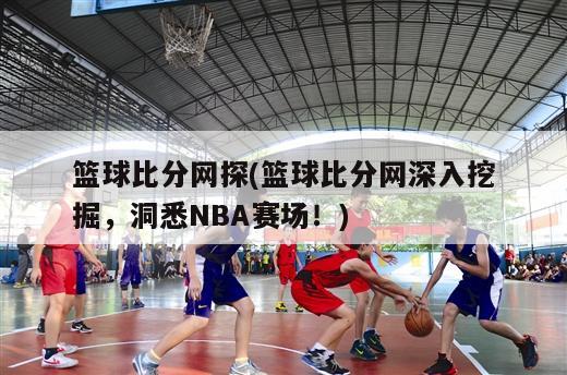 篮球比分网探(篮球比分网深入挖掘，洞悉NBA赛场！)