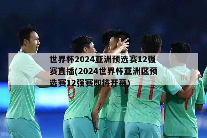 世界杯2024亚洲预选赛12强赛直播(2024世界杯亚洲区预选赛12强赛即将开幕)