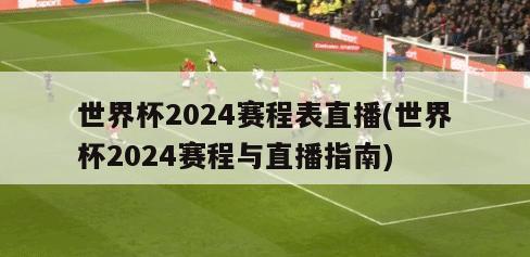 世界杯2024赛程表直播(世界杯2024赛程与直播指南)