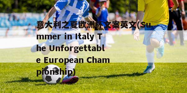 意大利之夏欧洲杯文案英文(Summer in Italy The Unforgettable European Championship)