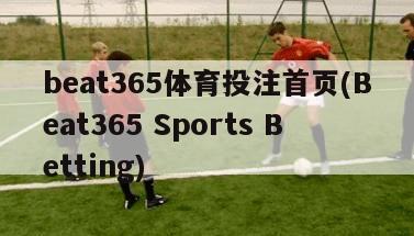 beat365体育投注首页(Beat365 Sports Betting)